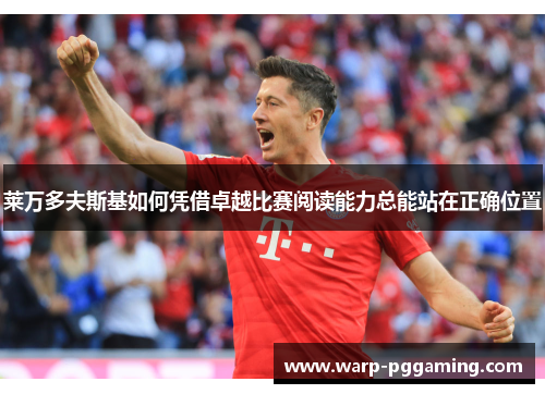 莱万多夫斯基如何凭借卓越比赛阅读能力总能站在正确位置