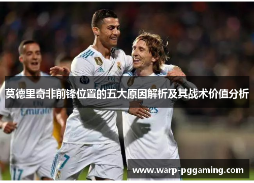 莫德里奇非前锋位置的五大原因解析及其战术价值分析