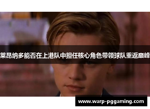 莱昂纳多能否在上港队中担任核心角色带领球队重返巅峰