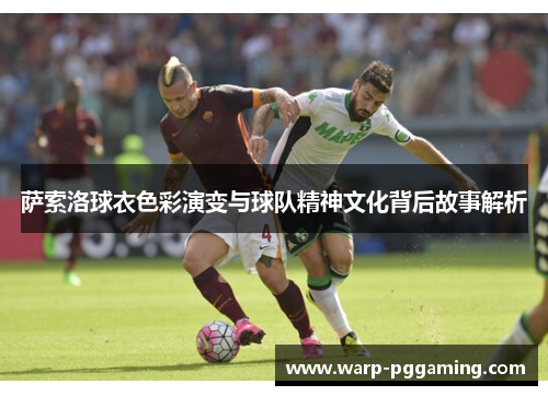萨索洛球衣色彩演变与球队精神文化背后故事解析