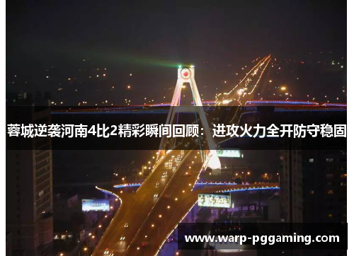 蓉城逆袭河南4比2精彩瞬间回顾：进攻火力全开防守稳固