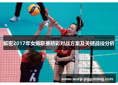 解密2017年女排联赛精彩对战方案及关键战役分析