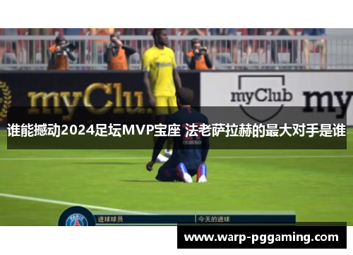 谁能撼动2024足坛MVP宝座 法老萨拉赫的最大对手是谁