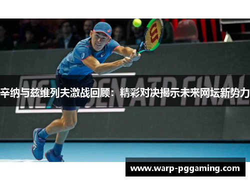 辛纳与兹维列夫激战回顾：精彩对决揭示未来网坛新势力