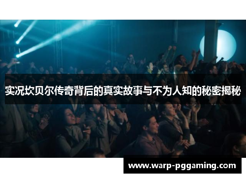 实况坎贝尔传奇背后的真实故事与不为人知的秘密揭秘