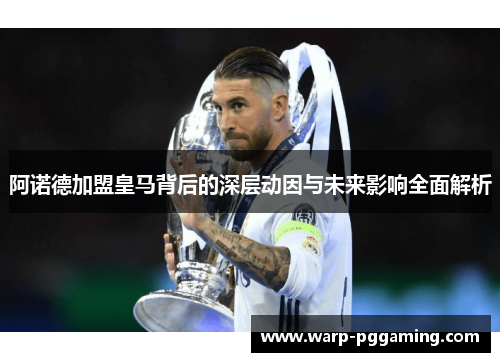 阿诺德加盟皇马背后的深层动因与未来影响全面解析