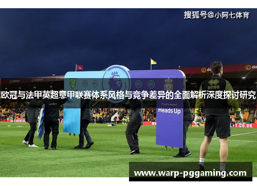 欧冠与法甲英超意甲联赛体系风格与竞争差异的全面解析深度探讨研究
