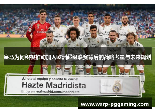 皇马为何积极推动加入欧洲超级联赛背后的战略考量与未来规划