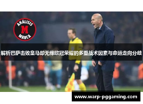 解析巴萨击败皇马却无缘欧冠荣耀的多重战术因素与命运走向分歧