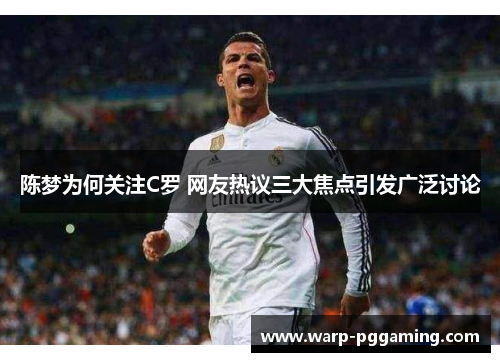 陈梦为何关注C罗 网友热议三大焦点引发广泛讨论