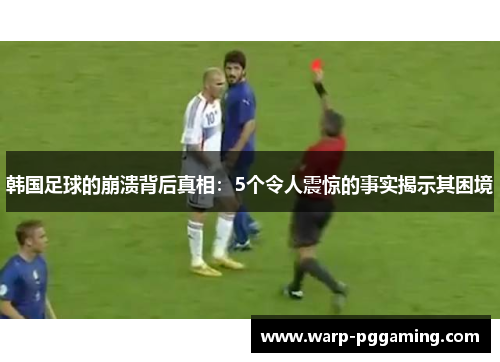 韩国足球的崩溃背后真相：5个令人震惊的事实揭示其困境