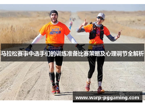 马拉松赛事中选手们的训练准备比赛策略及心理调节全解析