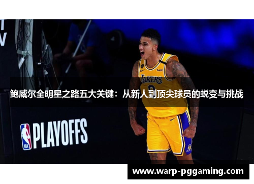 鲍威尔全明星之路五大关键：从新人到顶尖球员的蜕变与挑战