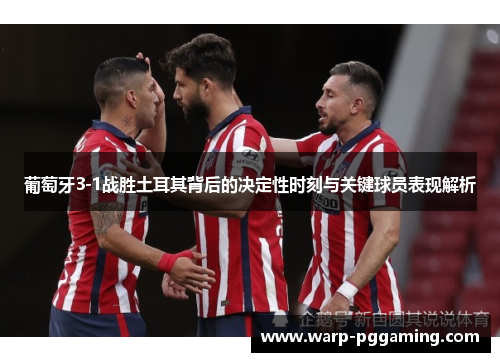 葡萄牙3-1战胜土耳其背后的决定性时刻与关键球员表现解析