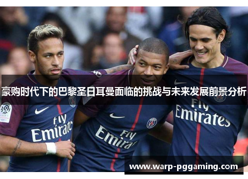 豪购时代下的巴黎圣日耳曼面临的挑战与未来发展前景分析