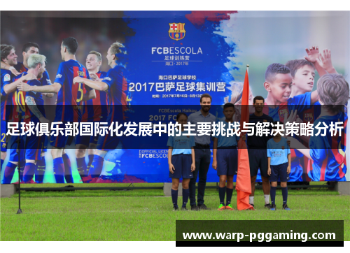 足球俱乐部国际化发展中的主要挑战与解决策略分析