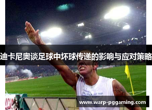 迪卡尼奥谈足球中坏球传递的影响与应对策略
