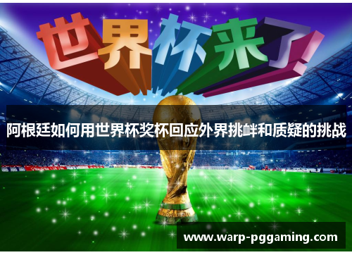 阿根廷如何用世界杯奖杯回应外界挑衅和质疑的挑战