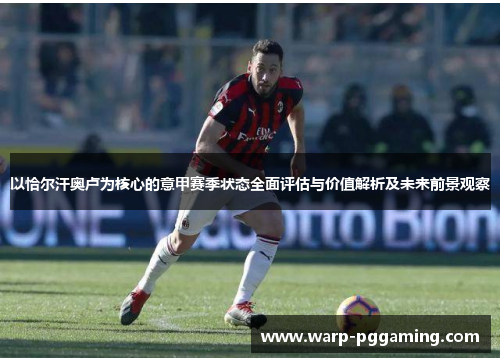 以恰尔汗奥卢为核心的意甲赛季状态全面评估与价值解析及未来前景观察