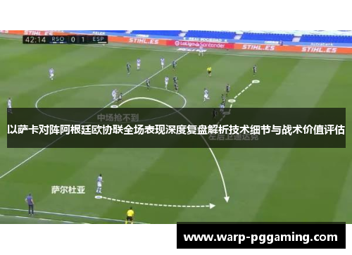 以萨卡对阵阿根廷欧协联全场表现深度复盘解析技术细节与战术价值评估