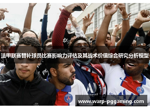 法甲联赛替补球员比赛影响力评估及其战术价值综合研究分析模型