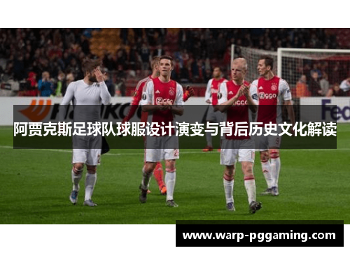阿贾克斯足球队球服设计演变与背后历史文化解读 阿贾克斯足球队球服设计演变与背后历史文化解读