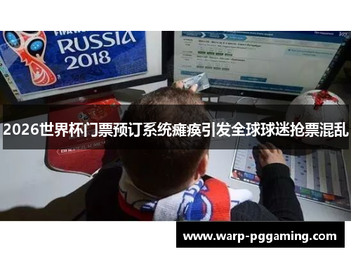 2026世界杯门票预订系统瘫痪引发全球球迷抢票混乱