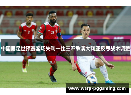 中国男足世预赛客场失利一比三不敌澳大利亚反思战术调整