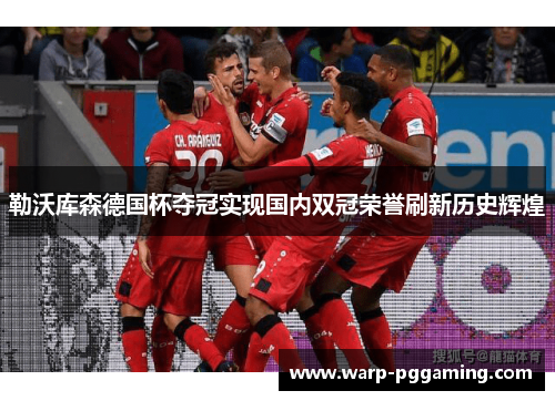 勒沃库森德国杯夺冠实现国内双冠荣誉刷新历史辉煌 勒沃库森德国杯夺冠实现国内双冠荣誉刷新历史辉煌