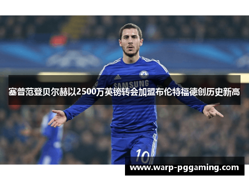塞普范登贝尔赫以2500万英镑转会加盟布伦特福德创历史新高 塞普范登贝尔赫以2500万英镑转会加盟布伦特福德创历史新高