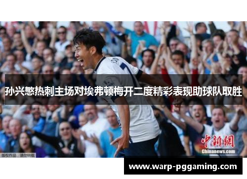 孙兴慜热刺主场对埃弗顿梅开二度精彩表现助球队取胜