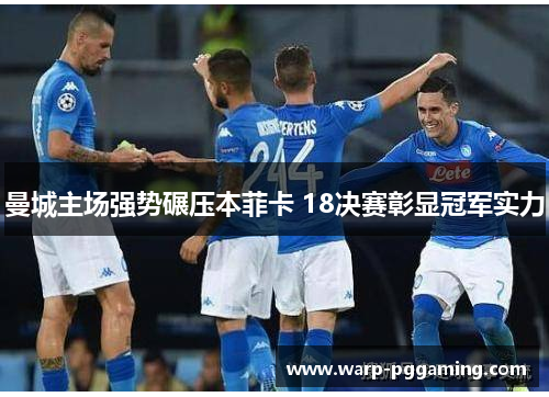 曼城主场强势碾压本菲卡 18决赛彰显冠军实力 曼城主场强势碾压本菲卡 18决赛彰显冠军实力