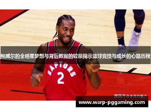鲍威尔的全明星梦想与背后数据的较量揭示篮球竞技与成长的心路历程