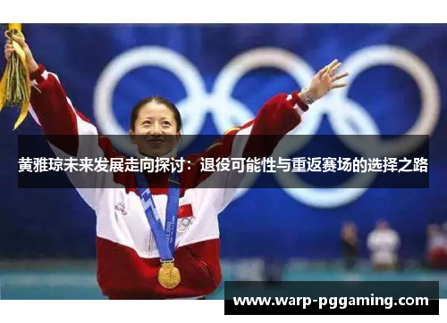 黄雅琼未来发展走向探讨：退役可能性与重返赛场的选择之路