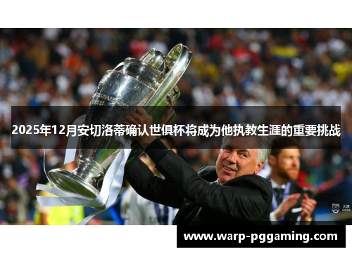 2025年12月安切洛蒂确认世俱杯将成为他执教生涯的重要挑战