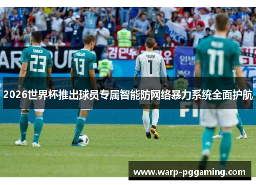2026世界杯推出球员专属智能防网络暴力系统全面护航