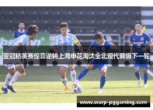 亚冠精英赛惊喜逆转上海申花淘汰全北现代晋级下一轮