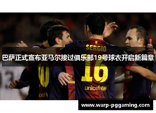 巴萨正式宣布亚马尔接过俱乐部19号球衣开启新篇章
