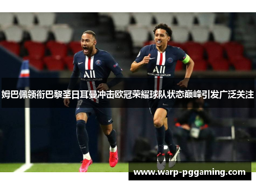姆巴佩领衔巴黎圣日耳曼冲击欧冠荣耀球队状态巅峰引发广泛关注