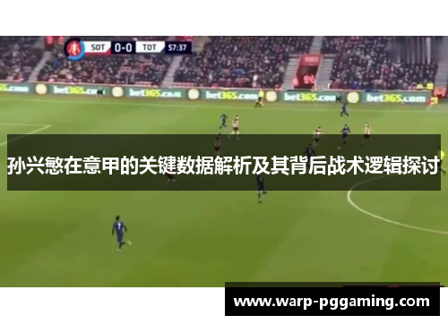孙兴慜在意甲的关键数据解析及其背后战术逻辑探讨
